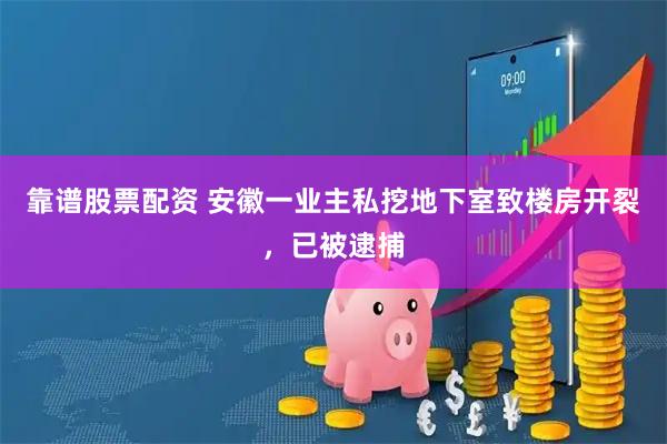 靠谱股票配资 安徽一业主私挖地下室致楼房开裂，已被逮捕