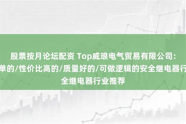 股票按月论坛配资 Top威琅电气贸易有限公司：使用简单的/性价比高的/质量好的/可做逻辑的安全继电器行业推荐