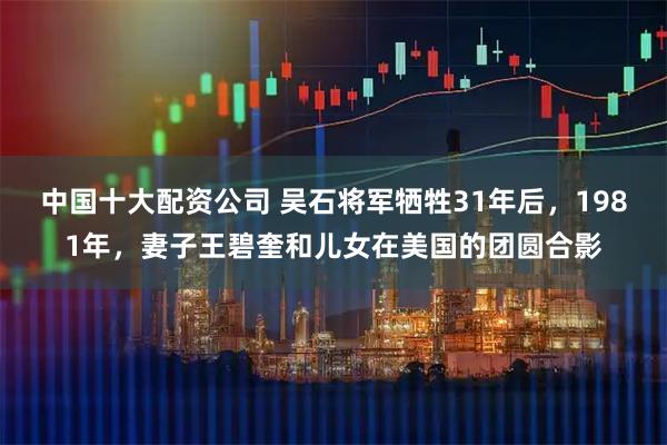 中国十大配资公司 吴石将军牺牲31年后，1981年，妻子王碧奎和儿女在美国的团圆合影