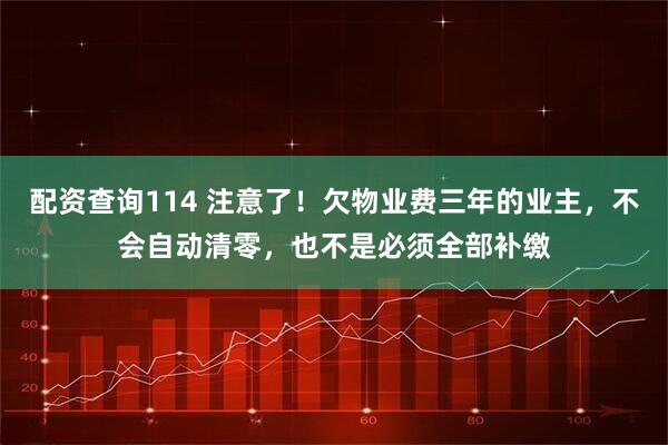 配资查询114 注意了！欠物业费三年的业主，不会自动清零，也不是必须全部补缴