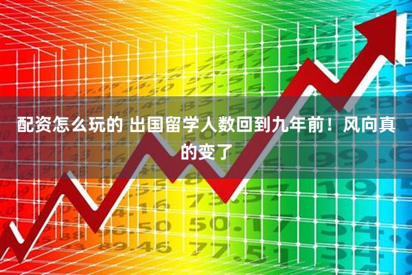 配资怎么玩的 出国留学人数回到九年前！风向真的变了