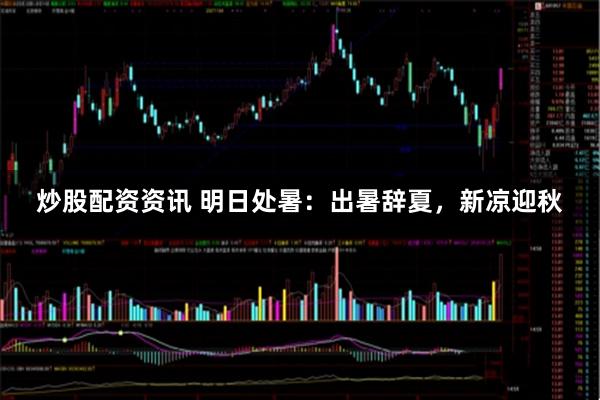 炒股配资资讯 明日处暑：出暑辞夏，新凉迎秋